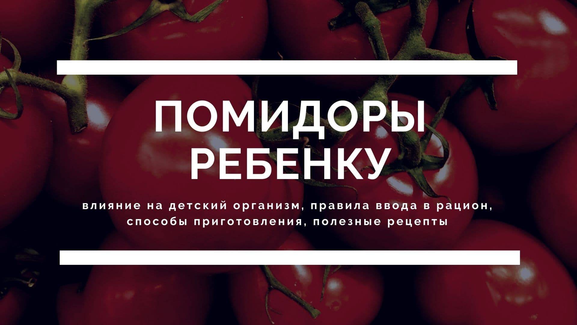 Помидоры в питании детей: максимум пользы и приятный вкус. с какого возраста можно давать ребенку помидоры - onwomen.ru